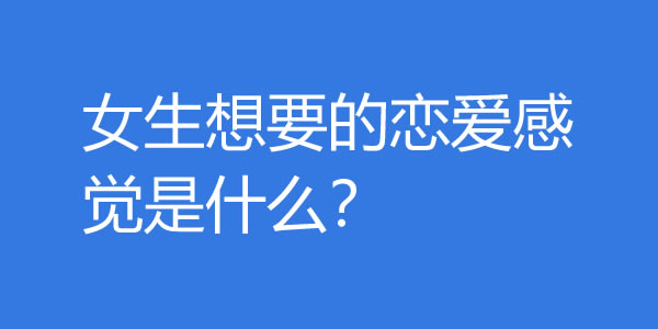 如何给女生恋爱的感觉？女生想要的恋爱感觉是什么？-吾尤客
