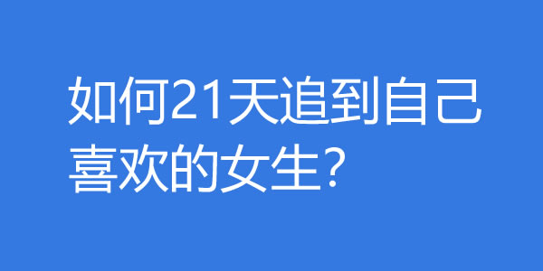 如何21天追到自己喜欢的女生？-吾尤客
