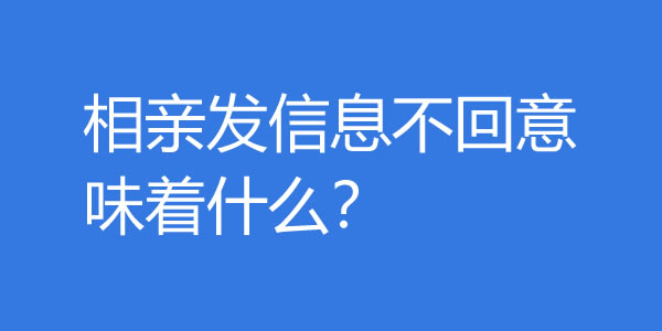 相亲发信息不回意味着什么?还需要再聊吗?-吾尤客